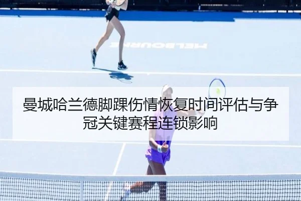 曼城哈兰德脚踝伤情恢复时间评估与争冠关键赛程连锁影响