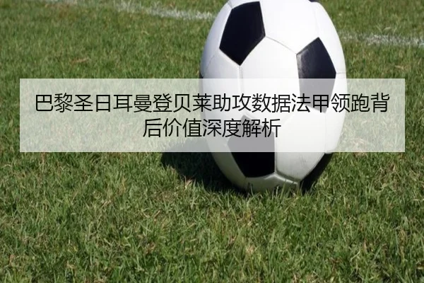 巴黎圣日耳曼登贝莱助攻数据法甲领跑背后价值深度解析 - kaiyun