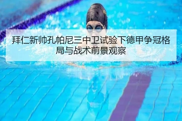 拜仁新帅孔帕尼三中卫试验下德甲争冠格局与战术前景观察 - kaiyun