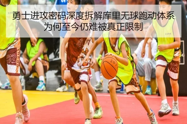 勇士进攻密码深度拆解库里无球跑动体系为何至今仍难被真正限制 - kaiyun
