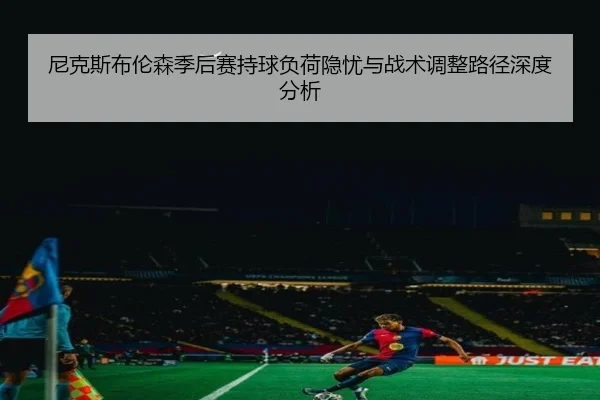 尼克斯布伦森季后赛持球负荷隐忧与战术调整路径深度分析 - kaiyun