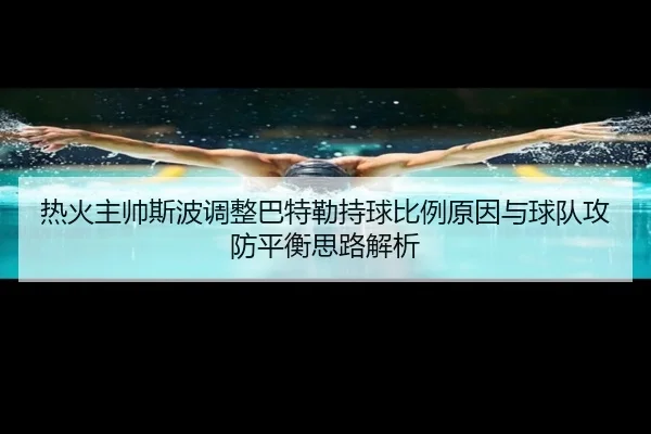 热火主帅斯波调整巴特勒持球比例原因与球队攻防平衡思路解析 - kaiyun