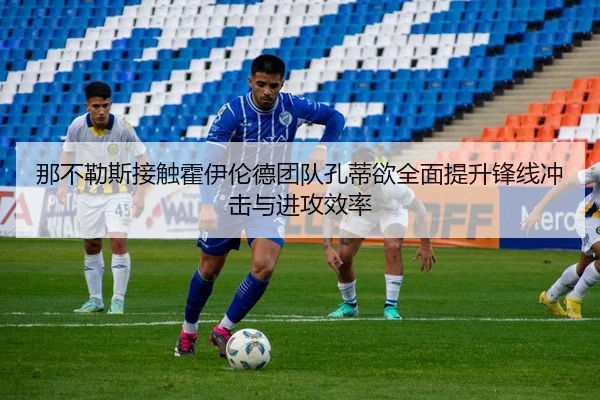 那不勒斯接触霍伊伦德团队孔蒂欲全面提升锋线冲击与进攻效率 - kaiyun